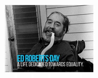 A picture of Ed Roberts in his wheelchair with the title "Ed Roberts Day - A Life Dedicated Towards Equality" at the bottom.
